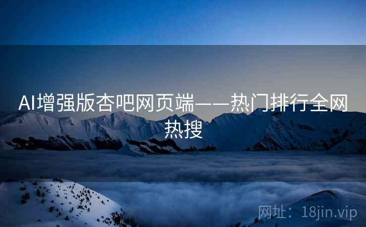 AI增强版杏吧网页端——热门排行全网热搜 第1张 AI增强版杏吧网页端——热门排行全网热搜 第1张