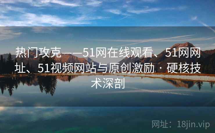 热门攻克——51网在线观看、51网网址、51视频网站与原创激励 · 硬核技术深剖  第1张