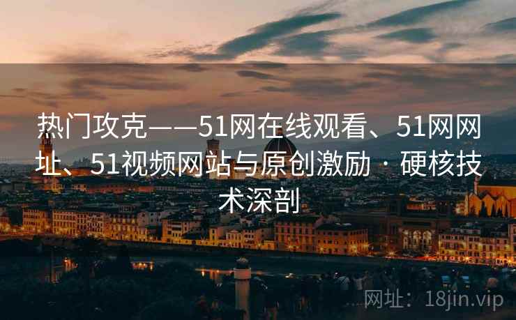 热门攻克——51网在线观看、51网网址、51视频网站与原创激励 · 硬核技术深剖  第2张