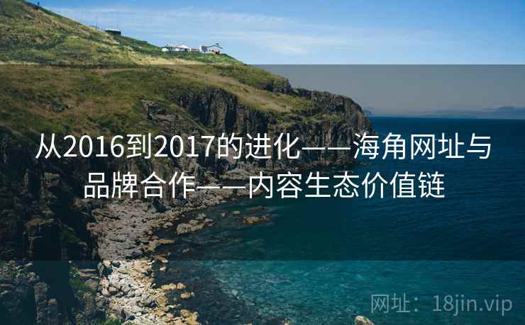 从2016到2017的进化——海角网址与品牌合作——内容生态价值链 第1张 从2016到2017的进化——海角网址与品牌合作——内容生态价值链 第1张