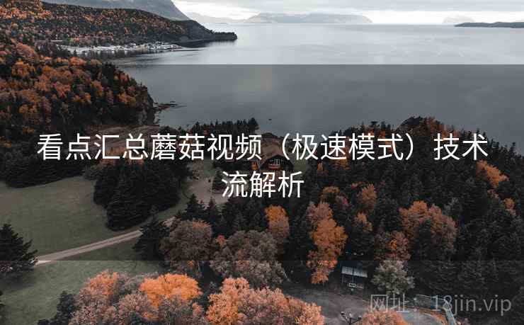 看点汇总蘑菇视频(极速模式)技术流解析