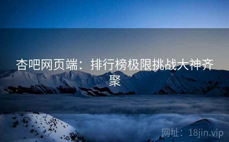 杏吧网页端:排行榜极限挑战大神齐聚