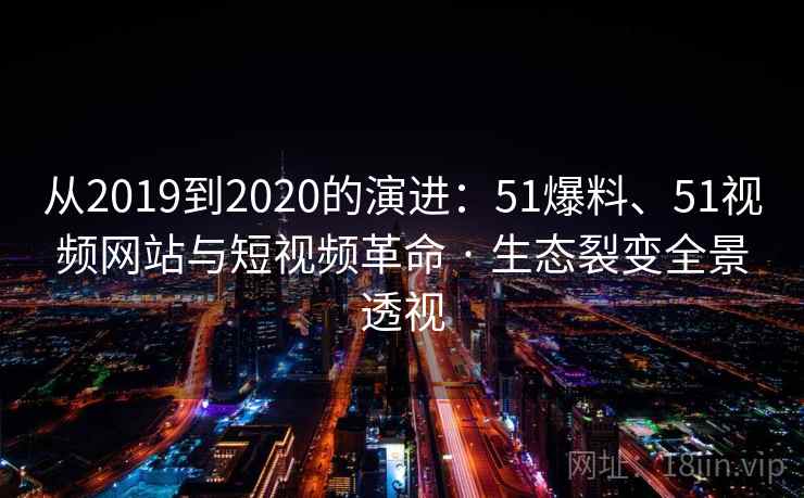 从2019到2020的演进:51爆料、51视频网站与短视频革命 · 生态裂变全景透视