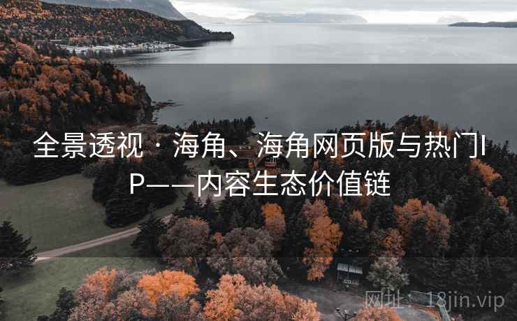 全景透视 · 海角、海角网页版与热门IP——内容生态价值链