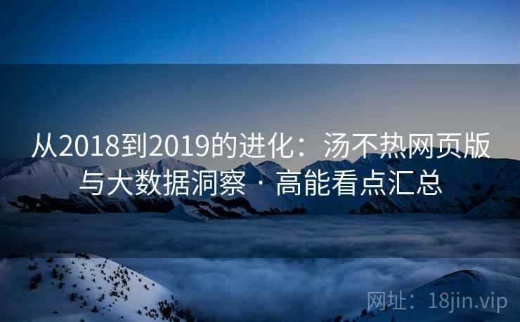 从2018到2019的进化:汤不热网页版与大数据洞察 · 高能看点汇总