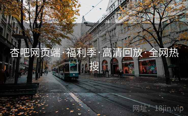 杏吧网页端·福利季·高清回放·全网热搜