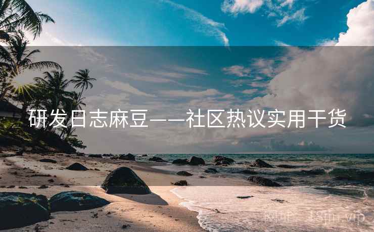 研发日志麻豆——社区热议实用干货