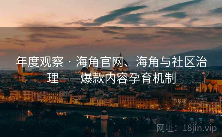 年度观察 · 海角官网、海角与社区治理——爆款内容孕育机制
