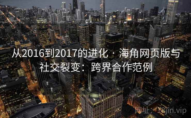 从2016到2017的进化 · 海角网页版与社交裂变:跨界合作范例