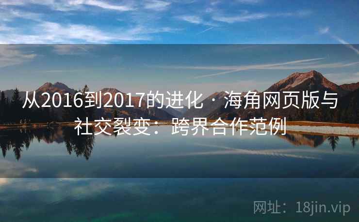 从2016到2017的进化 · 海角网页版与社交裂变:跨界合作范例