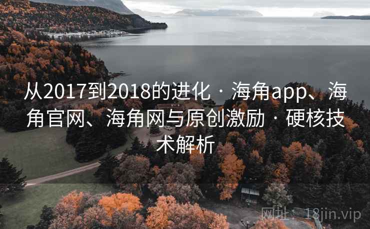 从2017到2018的进化 · 海角app、海角官网、海角网与原创激励 · 硬核技术解析
