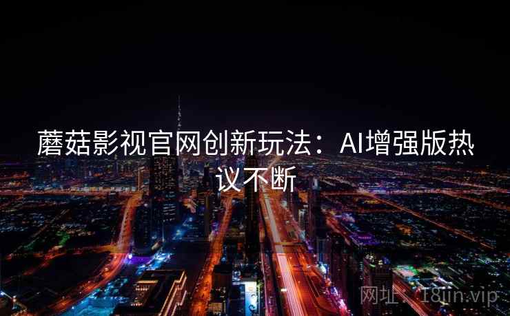 蘑菇影视官网创新玩法:AI增强版热议不断