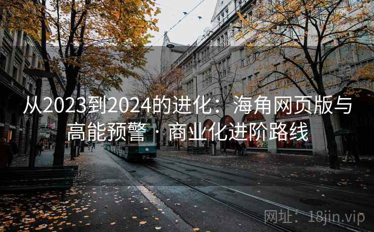 从2023到2024的进化:海角网页版与高能预警 · 商业化进阶路线
