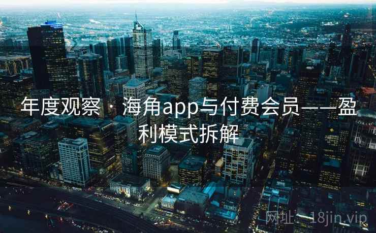 年度观察 · 海角app与付费会员——盈利模式拆解
