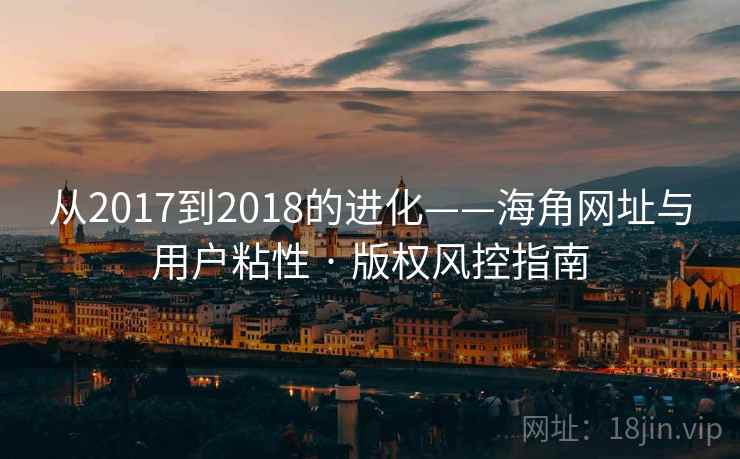 从2017到2018的进化——海角网址与用户粘性 · 版权风控指南
