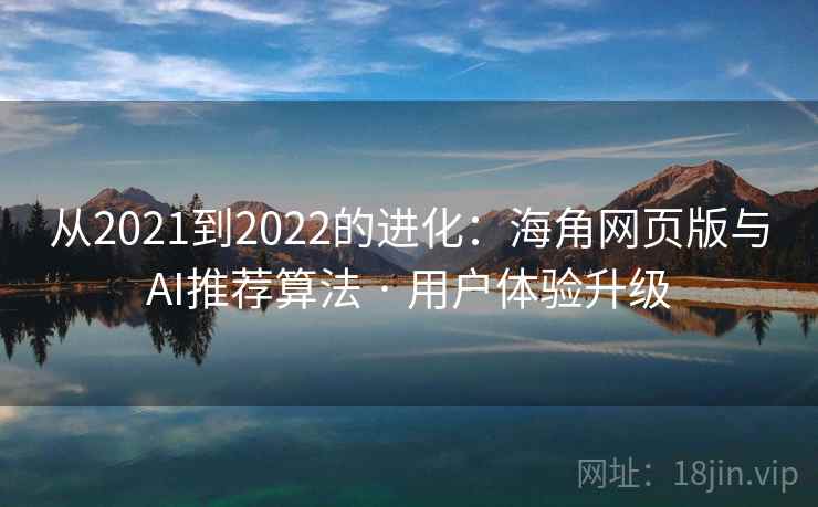 从2021到2022的进化:海角网页版与AI推荐算法 · 用户体验升级