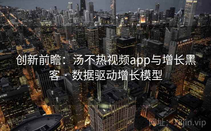 创新前瞻:汤不热视频app与增长黑客 · 数据驱动增长模型