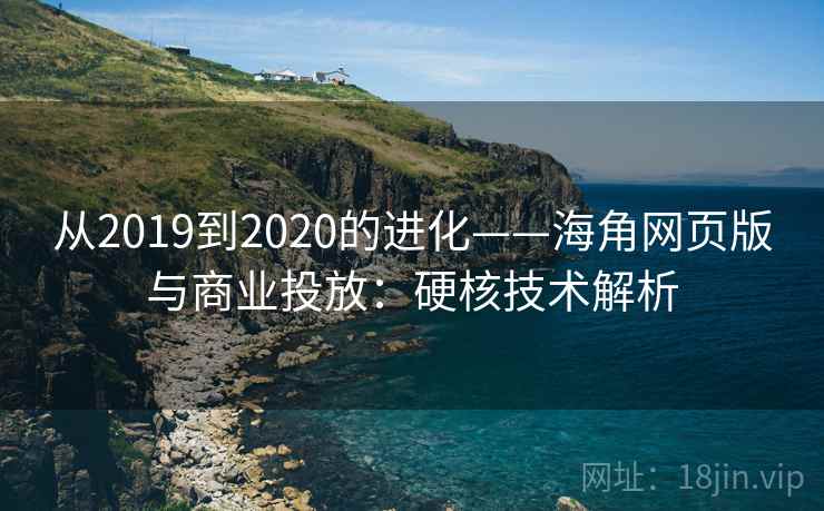 从2019到2020的进化——海角网页版与商业投放:硬核技术解析