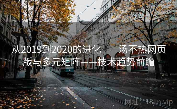 从2019到2020的进化——汤不热网页版与多元矩阵——技术趋势前瞻