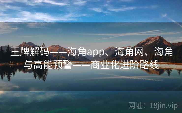 王牌解码——海角app、海角网、海角与高能预警——商业化进阶路线