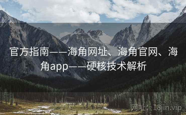官方指南——海角网址、海角官网、海角app——硬核技术解析