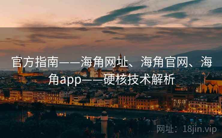 官方指南——海角网址、海角官网、海角app——硬核技术解析