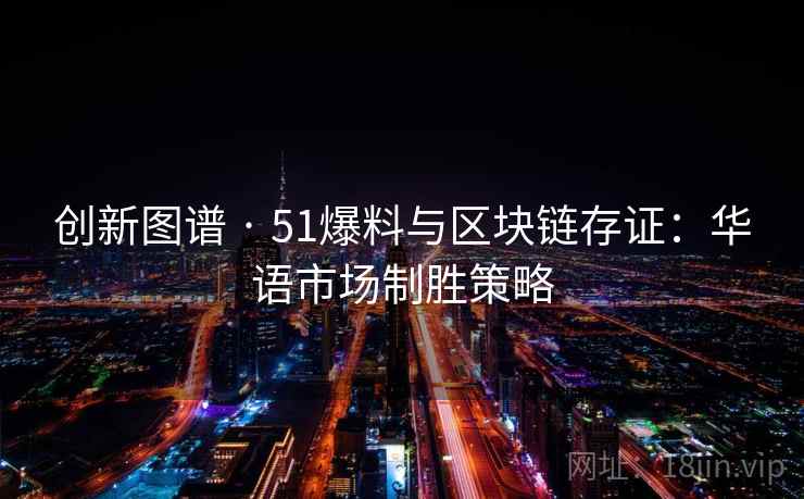 创新图谱 · 51爆料与区块链存证：华语市场制胜策略