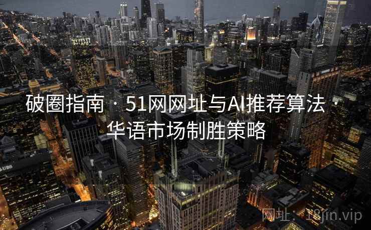 破圈指南 · 51网网址与AI推荐算法 · 华语市场制胜策略