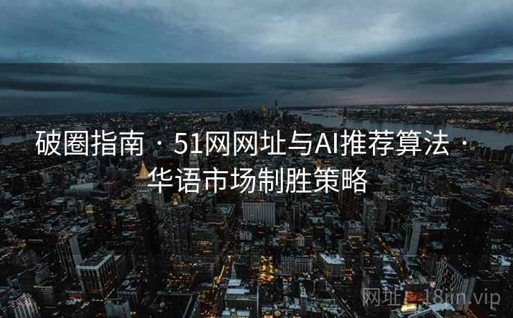 破圈指南 · 51网网址与AI推荐算法 · 华语市场制胜策略